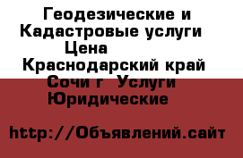 Геодезические и Кадастровые услуги › Цена ­ 1 000 - Краснодарский край, Сочи г. Услуги » Юридические   